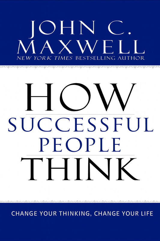 How Successful People Think: Change Your Thinking, Change Your Life by John C. Maxwell
